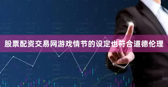 股票配资交易网游戏情节的设定也符合道德伦理