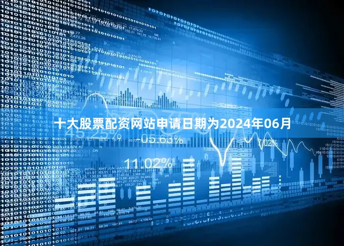 十大股票配资网站申请日期为2024年06月
