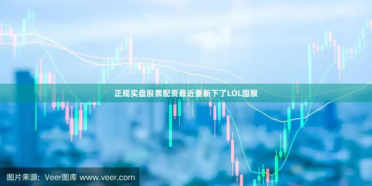 正规实盘股票配资最近重新下了LOL国服