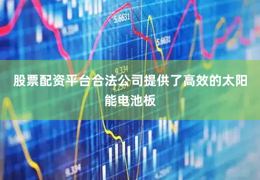 股票配资平台合法公司提供了高效的太阳能电池板