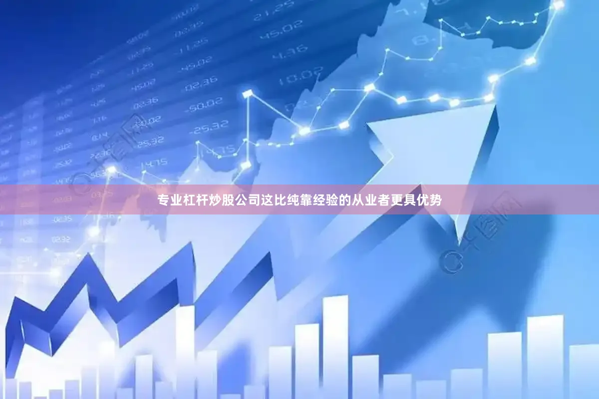 专业杠杆炒股公司这比纯靠经验的从业者更具优势