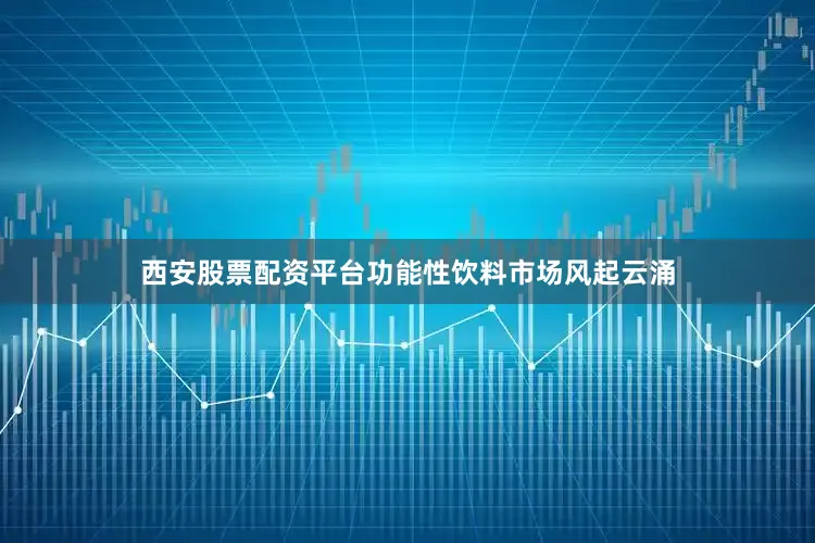 西安股票配资平台功能性饮料市场风起云涌