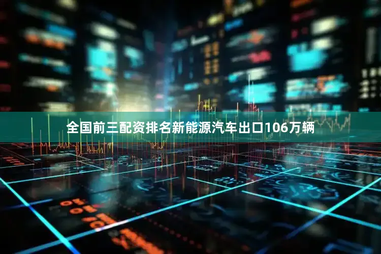 全国前三配资排名新能源汽车出口106万辆