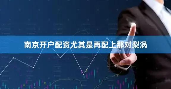 南京开户配资尤其是再配上那对梨涡