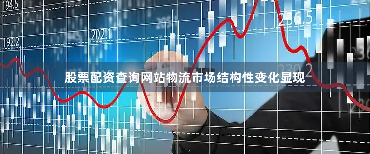 股票配资查询网站物流市场结构性变化显现
