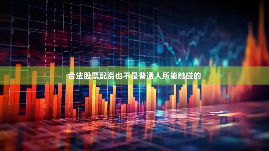 合法股票配资也不是普通人所能触碰的