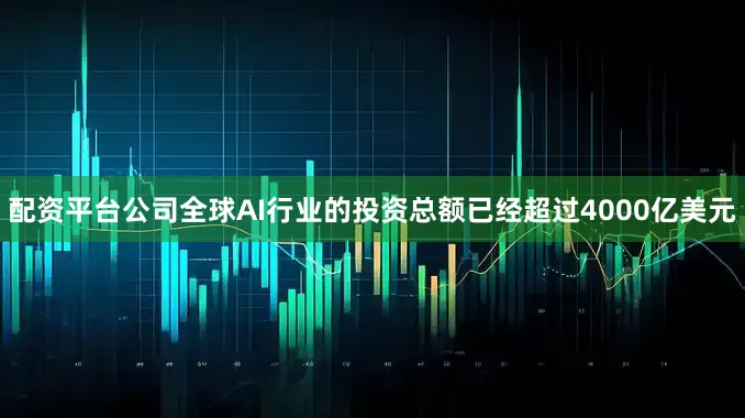 配资平台公司全球AI行业的投资总额已经超过4000亿美元