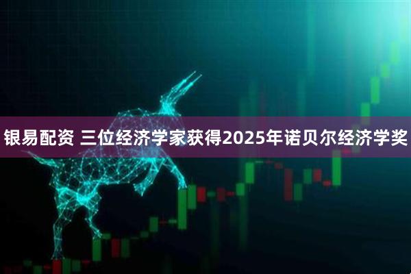 银易配资 三位经济学家获得2025年诺贝尔经济学奖