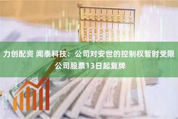 力创配资 闻泰科技:公司对安世的控制权暂时受限 公司股票13日起复牌