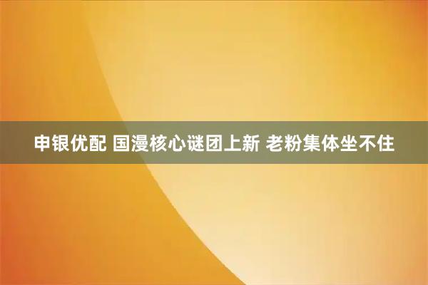 申银优配 国漫核心谜团上新 老粉集体坐不住
