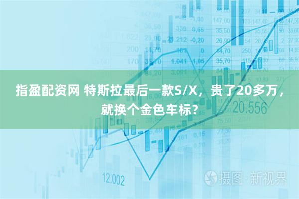 指盈配资网 特斯拉最后一款S/X,贵了20多万,就换个金色车标?