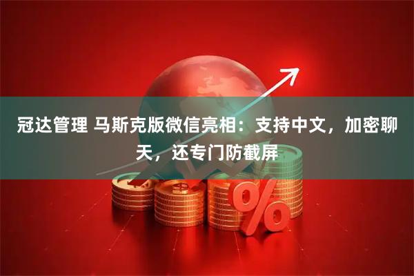 冠达管理 马斯克版微信亮相:支持中文,加密聊天,还专门防截屏