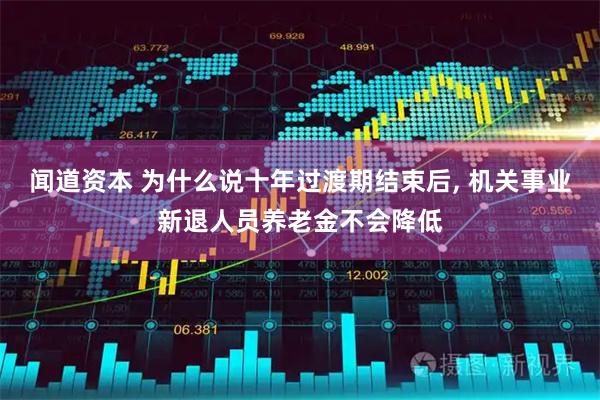 闻道资本 为什么说十年过渡期结束后, 机关事业新退人员养老金不会降低