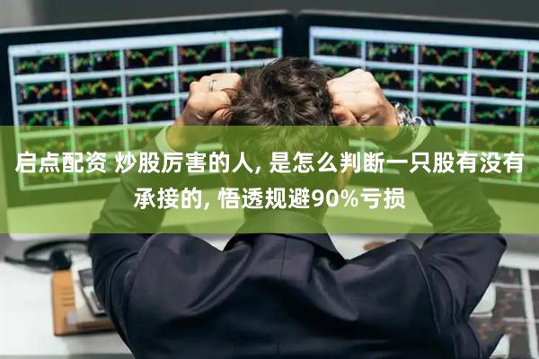 启点配资 炒股厉害的人, 是怎么判断一只股有没有承接的, 悟透规避90%亏损