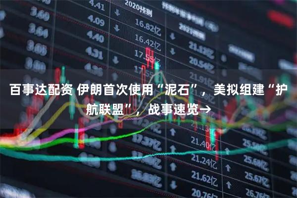 百事达配资 伊朗首次使用“泥石”,美拟组建“护航联盟”,战事速览→