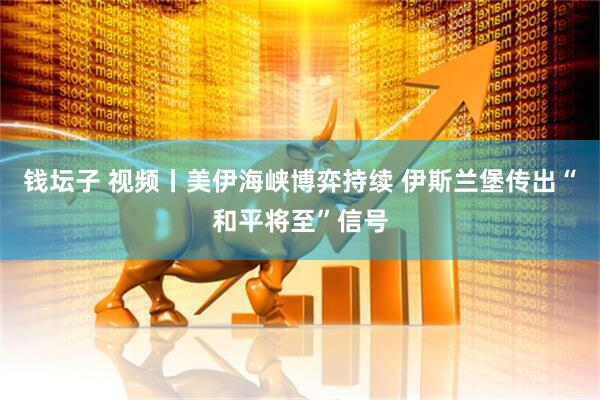 钱坛子 视频丨美伊海峡博弈持续 伊斯兰堡传出“和平将至”信号